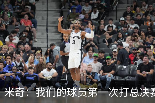 米奇：我们的球员第一次打总决赛&经历这些事 这不是借口而是现实