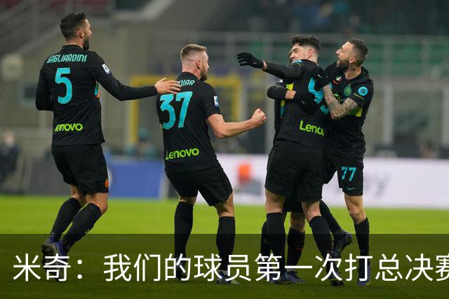 米奇：我们的球员第一次打总决赛&经历这些事 这不是借口而是现实